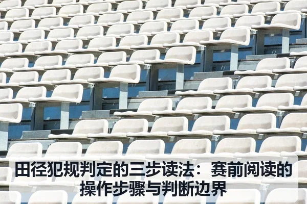 田径犯规判定的三步读法:赛前阅读的操作步骤与判断边界